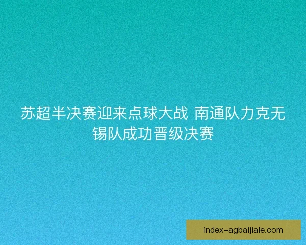 苏超半决赛迎来点球大战 南通队力克无锡队成功晋级决赛