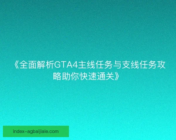 《全面解析GTA4主线任务与支线任务攻略助你快速通关》