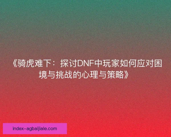 《骑虎难下：探讨DNF中玩家如何应对困境与挑战的心理与策略》