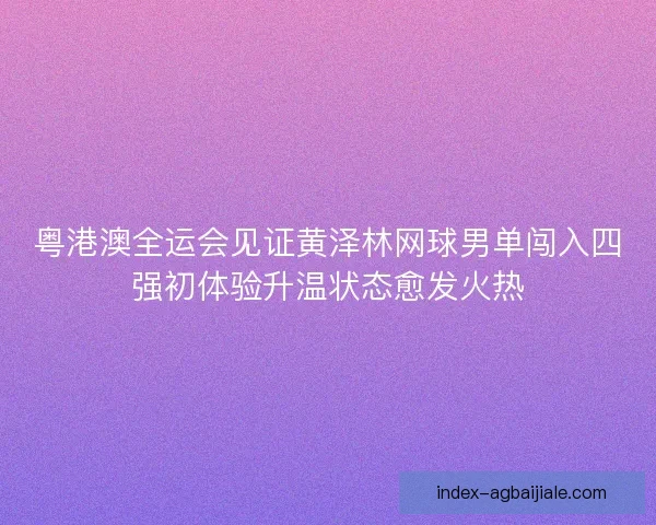 粤港澳全运会见证黄泽林网球男单闯入四强初体验升温状态愈发火热